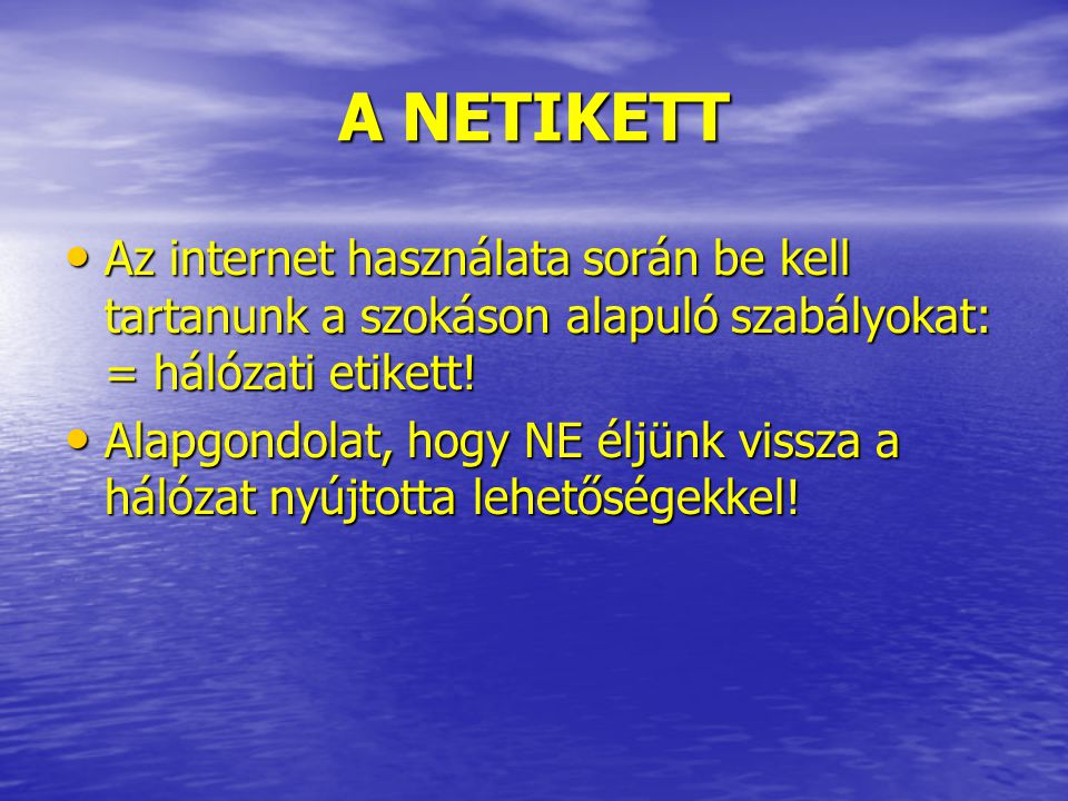 A NETIKETT Az internet használata során be kell tartanunk a szokáson alapuló szabályokat: = hálózati etikett!