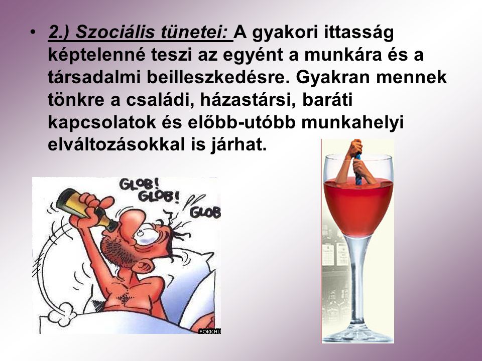 2.) Szociális tünetei: A gyakori ittasság képtelenné teszi az egyént a munkára és a társadalmi beilleszkedésre.