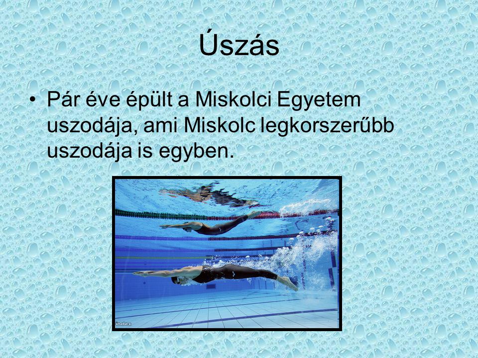 Úszás Pár éve épült a Miskolci Egyetem uszodája, ami Miskolc legkorszerűbb uszodája is egyben.