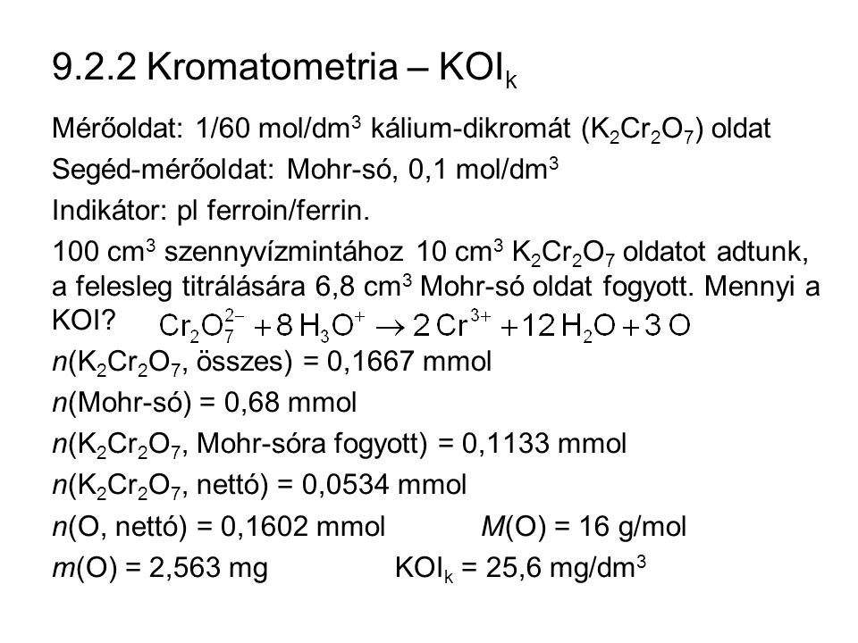 9.2.2 Kromatometria – KOIk Mérőoldat: 1/60 mol/dm3 kálium-dikromát (K2Cr2O7) oldat. Segéd-mérőoldat: Mohr-só, 0,1 mol/dm3.