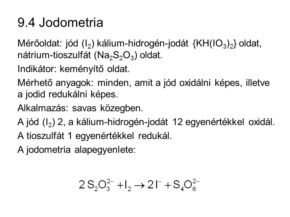 9.4 Jodometria Mérőoldat: jód (I2) kálium-hidrogén-jodát {KH(IO3)2} oldat, nátrium-tioszulfát (Na2S2O3) oldat.