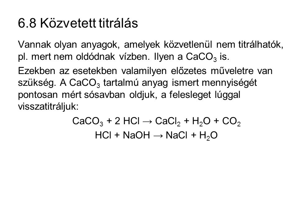 6.8 Közvetett titrálás Vannak olyan anyagok, amelyek közvetlenül nem titrálhatók, pl. mert nem oldódnak vízben. Ilyen a CaCO3 is.