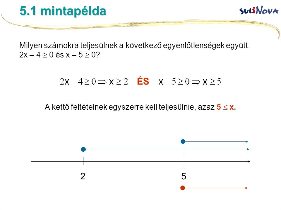 5.1 mintapélda Milyen számokra teljesülnek a következő egyenlőtlenségek együtt: 2x – 4  0 és x – 5  0