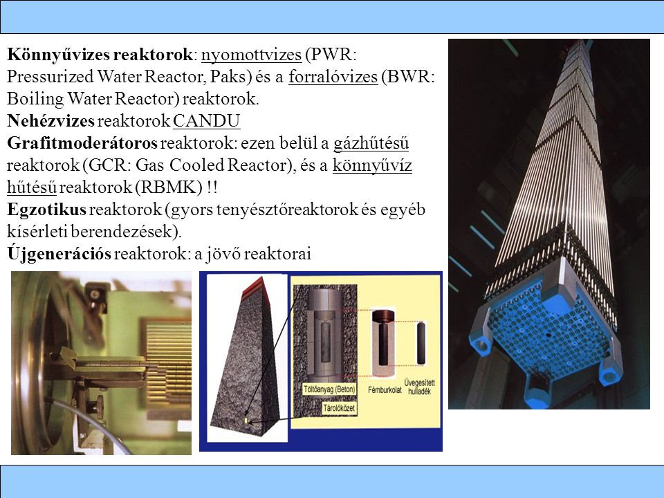 Könnyűvizes reaktorok: nyomottvizes (PWR: Pressurized Water Reactor, Paks) és a forralóvizes (BWR: Boiling Water Reactor) reaktorok.