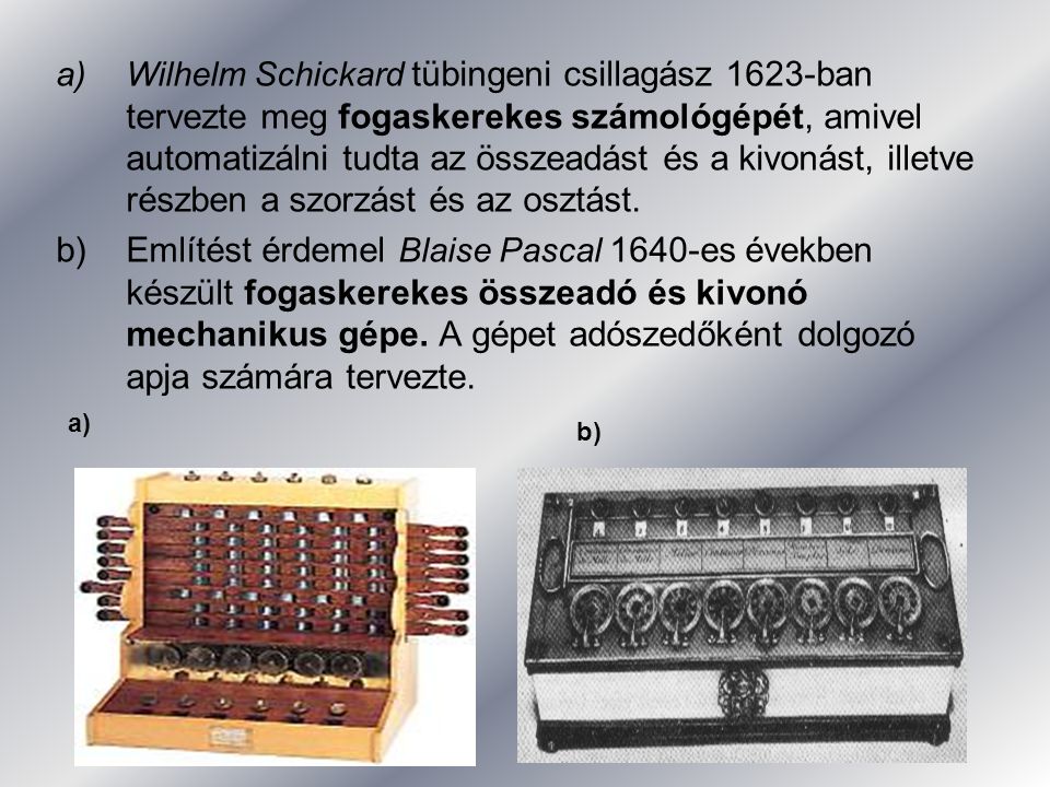 Wilhelm Schickard tübingeni csillagász 1623-ban tervezte meg fogaskerekes számológépét, amivel automatizálni tudta az összeadást és a kivonást, illetve részben a szorzást és az osztást.