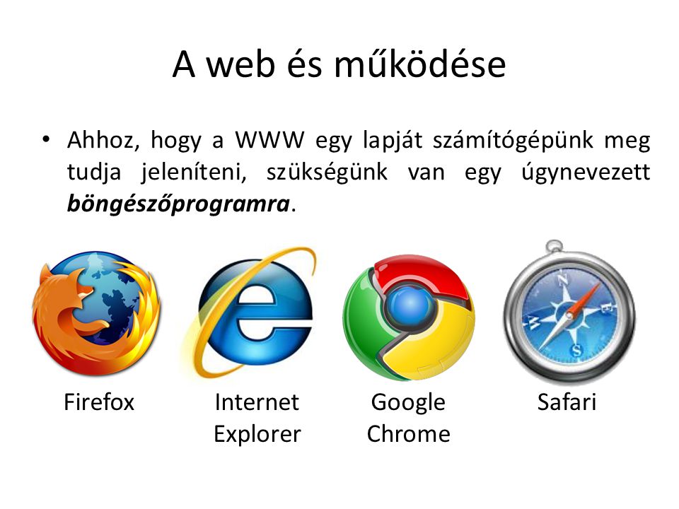 A web és működése Ahhoz, hogy a WWW egy lapját számítógépünk meg tudja jeleníteni, szükségünk van egy úgynevezett böngészőprogramra.