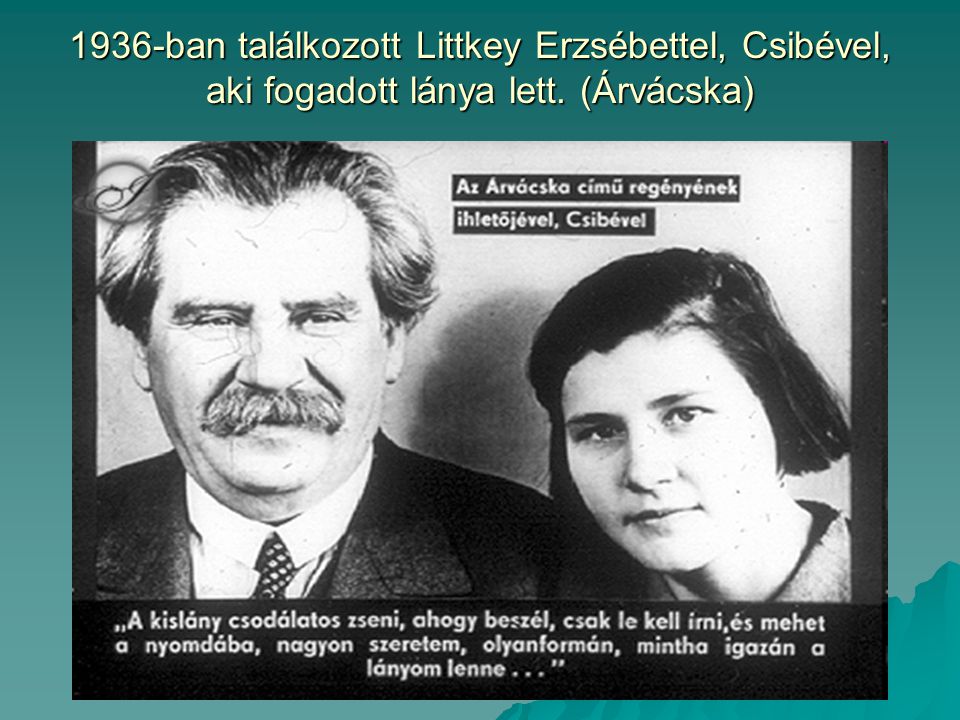 1936-ban találkozott Littkey Erzsébettel, Csibével, aki fogadott lánya lett. (Árvácska)