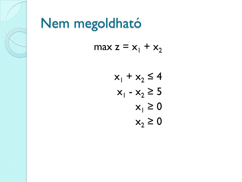 Nem megoldható max z = x1 + x2 x1 + x2 ≤ 4 x1 - x2 ≥ 5 x1 ≥ 0 x2 ≥ 0