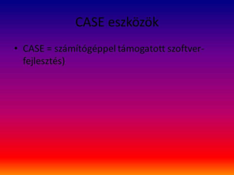 CASE eszközök CASE = számítógéppel támogatott szoftver-fejlesztés)