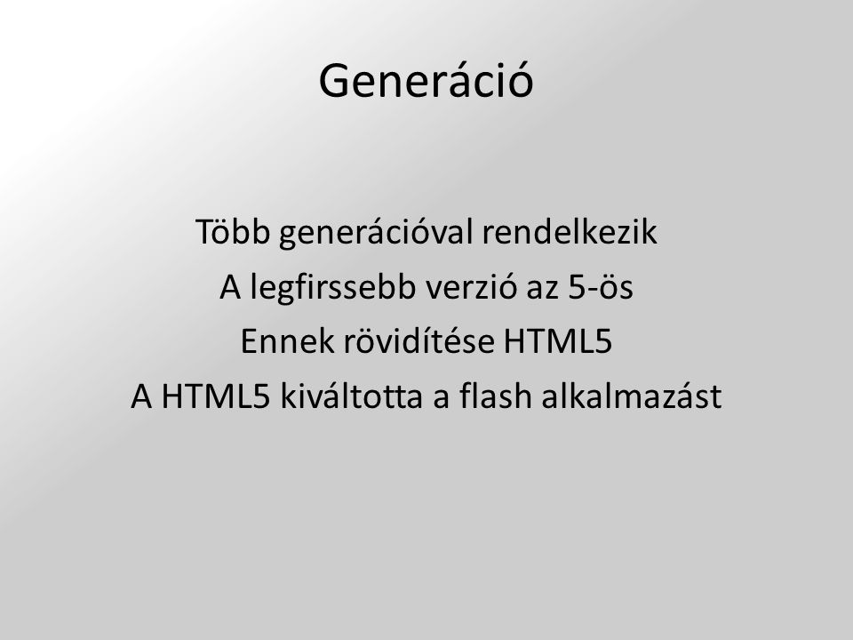 Generáció Több generációval rendelkezik A legfirssebb verzió az 5-ös Ennek rövidítése HTML5 A HTML5 kiváltotta a flash alkalmazást