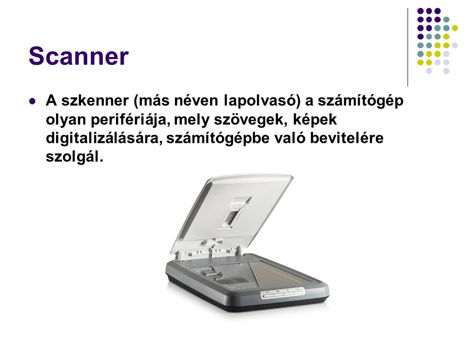 Scanner A szkenner (más néven lapolvasó) a számítógép olyan perifériája, mely szövegek, képek digitalizálására, számítógépbe való bevitelére szolgál.