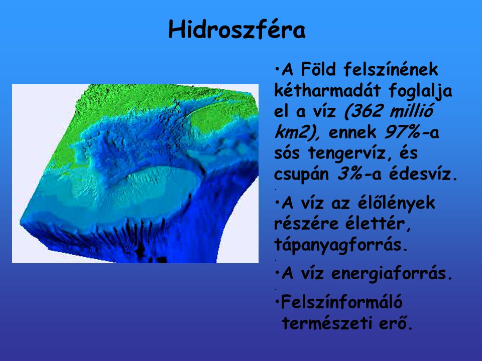 Hidroszféra A Föld felszínének kétharmadát foglalja el a víz (362 millió km2), ennek 97%-a sós tengervíz, és csupán 3%-a édesvíz.