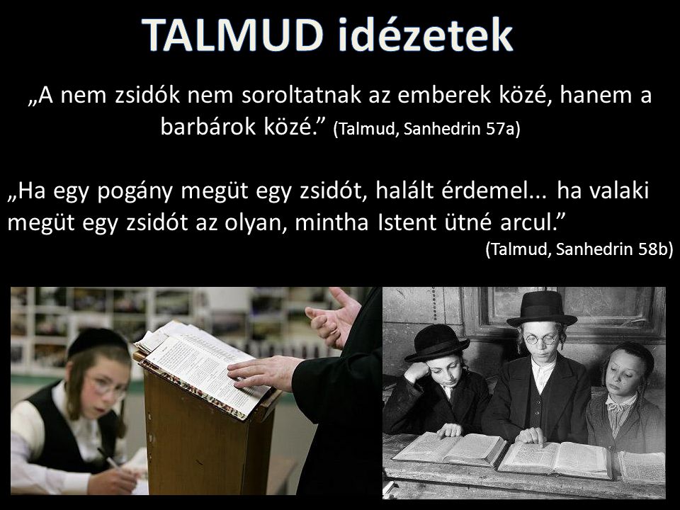 TALMUD idézetek „A nem zsidók nem soroltatnak az emberek közé, hanem a barbárok közé. (Talmud, Sanhedrin 57a)