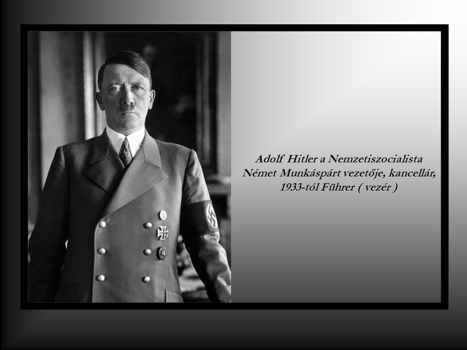 Adolf Hitler a Nemzetiszocialista Német Munkáspárt vezetője, kancellár, 1933-tól Führer ( vezér )