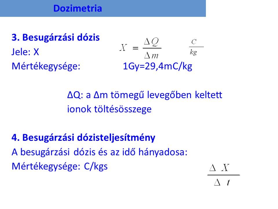 Dozimetria 3. Besugárzási dózis. Jele: X. Mértékegysége: 1Gy=29,4mC/kg. ΔQ: a Δm tömegű levegőben keltett.