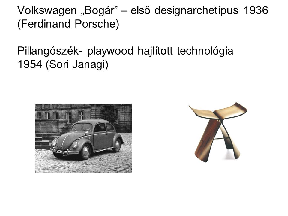 Volkswagen „Bogár – első designarchetípus 1936 (Ferdinand Porsche) Pillangószék- playwood hajlított technológia 1954 (Sori Janagi)