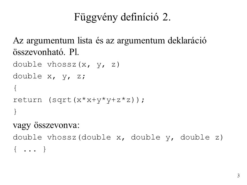 Függvény definíció 2. Az argumentum lista és az argumentum deklaráció összevonható. Pl. double vhossz(x, y, z)