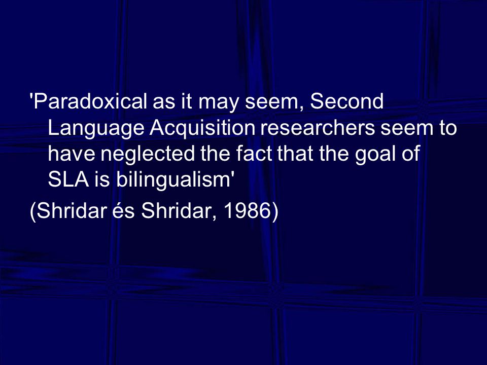 Paradoxical as it may seem, Second Language Acquisition researchers seem to have neglected the fact that the goal of SLA is bilingualism
