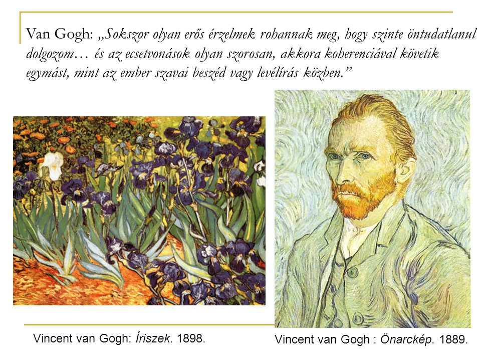 Van Gogh: „Sokszor olyan erős érzelmek rohannak meg, hogy szinte öntudatlanul dolgozom… és az ecsetvonások olyan szorosan, akkora koherenciával követik egymást, mint az ember szavai beszéd vagy levélírás közben.