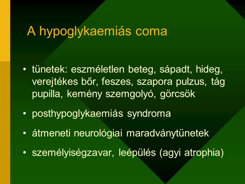A hypoglykaemiás coma tünetek: eszméletlen beteg, sápadt, hideg, verejtékes bőr, feszes, szapora pulzus, tág pupilla, kemény szemgolyó, görcsök.