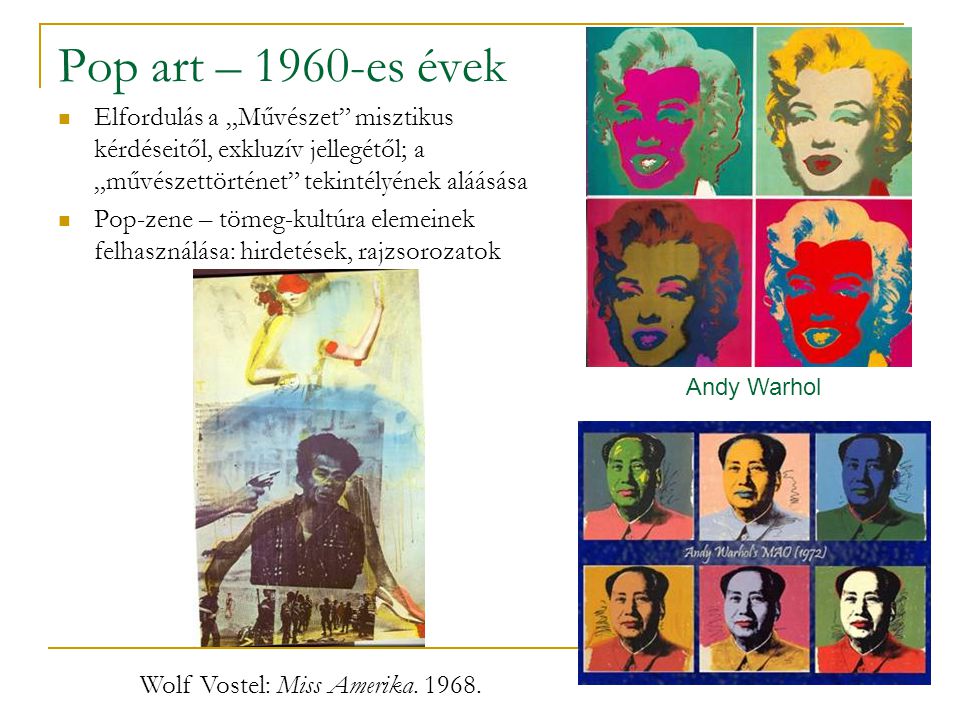 Pop art – 1960-es évek Elfordulás a „Művészet misztikus kérdéseitől, exkluzív jellegétől; a „művészettörténet tekintélyének aláásása.