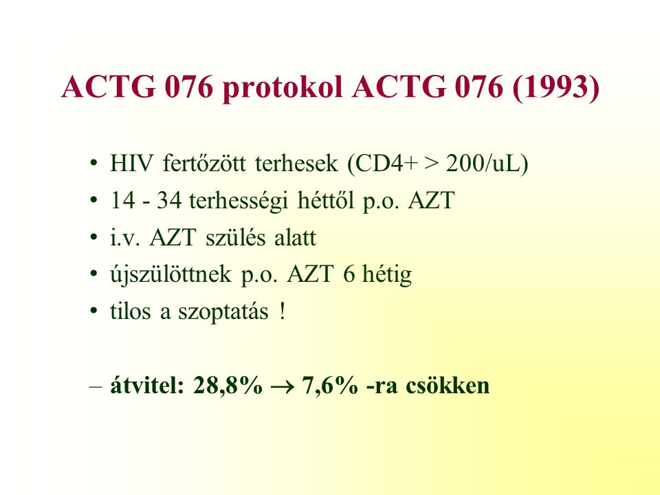 ACTG 076 protokol ACTG 076 (1993) HIV fertőzött terhesek (CD4+ > 200/uL) terhességi héttől p.o. AZT.