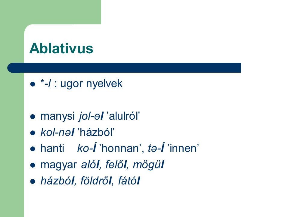Ablativus *-l : ugor nyelvek manysi jol-əl ’alulról’ kol-nəl ’házból’