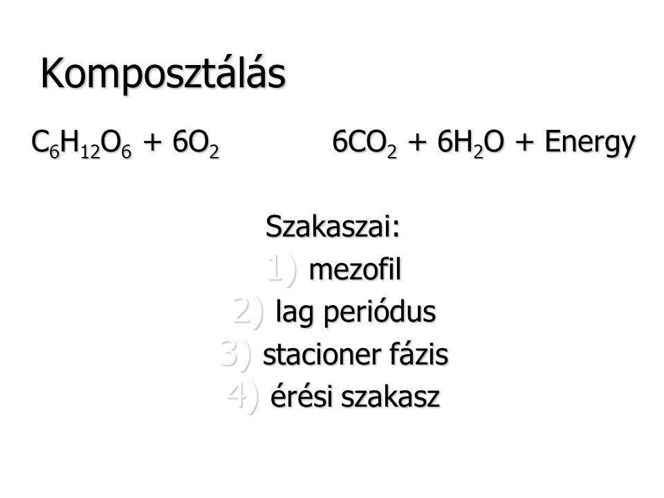 Komposztálás C6H12O6 + 6O2 6CO2 + 6H2O + Energy Szakaszai: mezofil