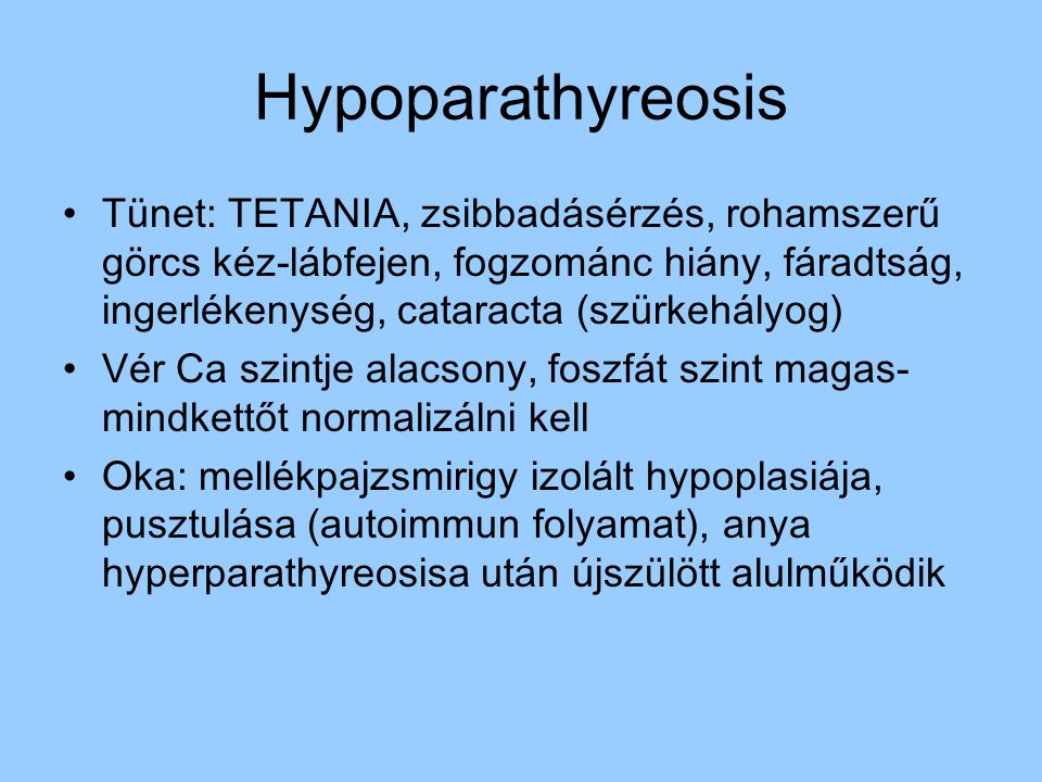 Hypoparathyreosis Tünet: TETANIA, zsibbadásérzés, rohamszerű görcs kéz-lábfejen, fogzománc hiány, fáradtság, ingerlékenység, cataracta (szürkehályog)
