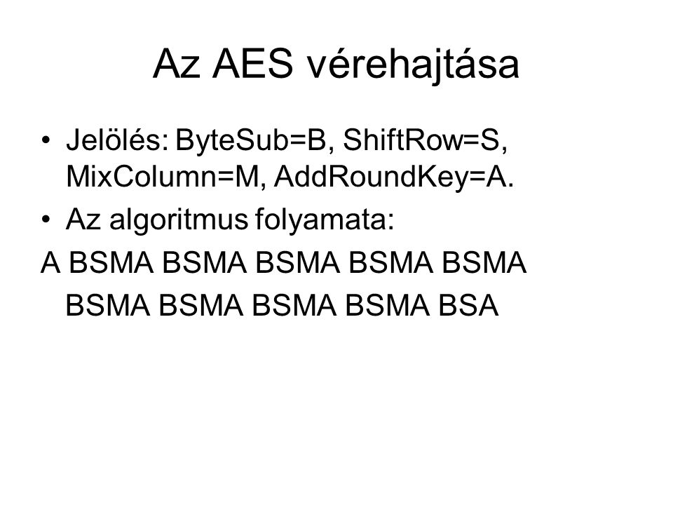 Az AES vérehajtása Jelölés: ByteSub=B, ShiftRow=S, MixColumn=M, AddRoundKey=A. Az algoritmus folyamata: