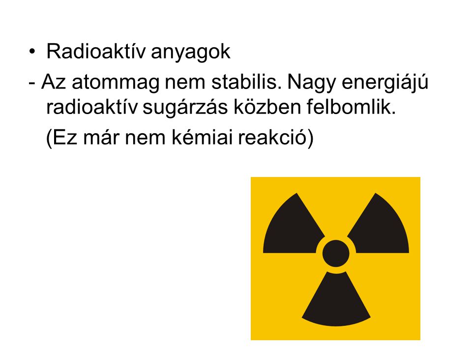 Radioaktív anyagok - Az atommag nem stabilis. Nagy energiájú radioaktív sugárzás közben felbomlik.
