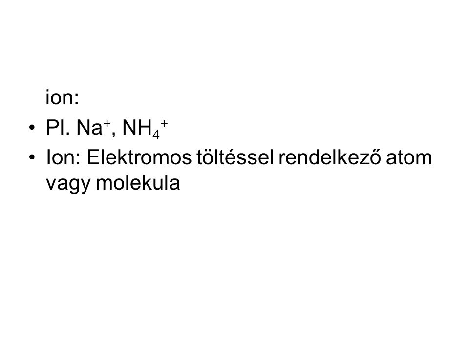 ion: Pl. Na+, NH4+ Ion: Elektromos töltéssel rendelkező atom vagy molekula