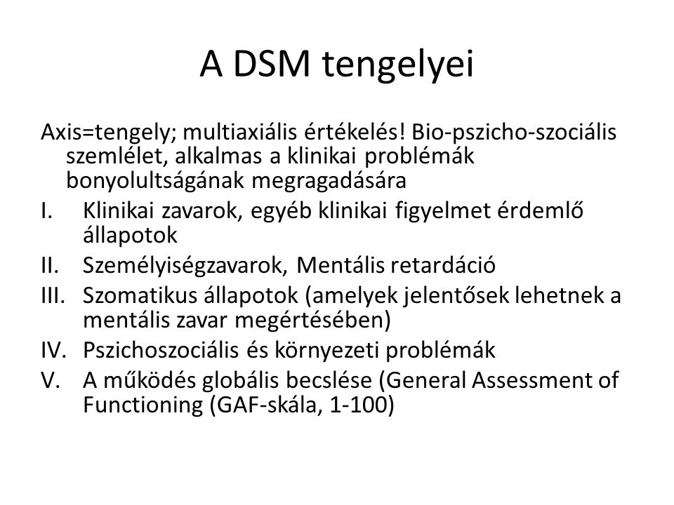 A DSM tengelyei Axis=tengely; multiaxiális értékelés! Bio-pszicho-szociális szemlélet, alkalmas a klinikai problémák bonyolultságának megragadására.