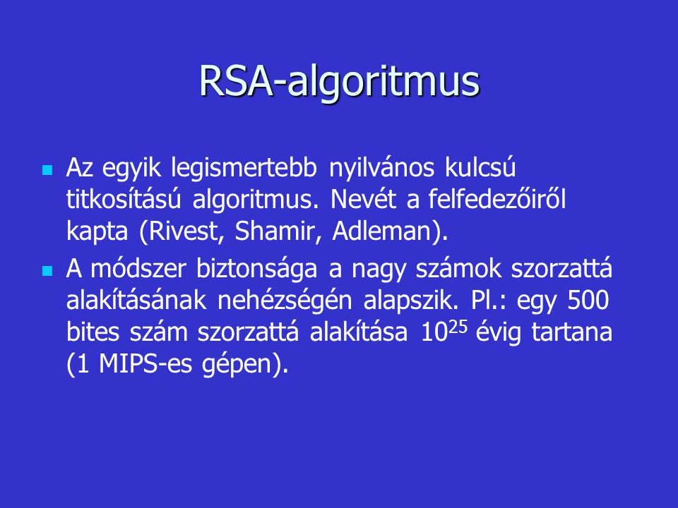 RSA-algoritmus Az egyik legismertebb nyilvános kulcsú titkosítású algoritmus. Nevét a felfedezőiről kapta (Rivest, Shamir, Adleman).