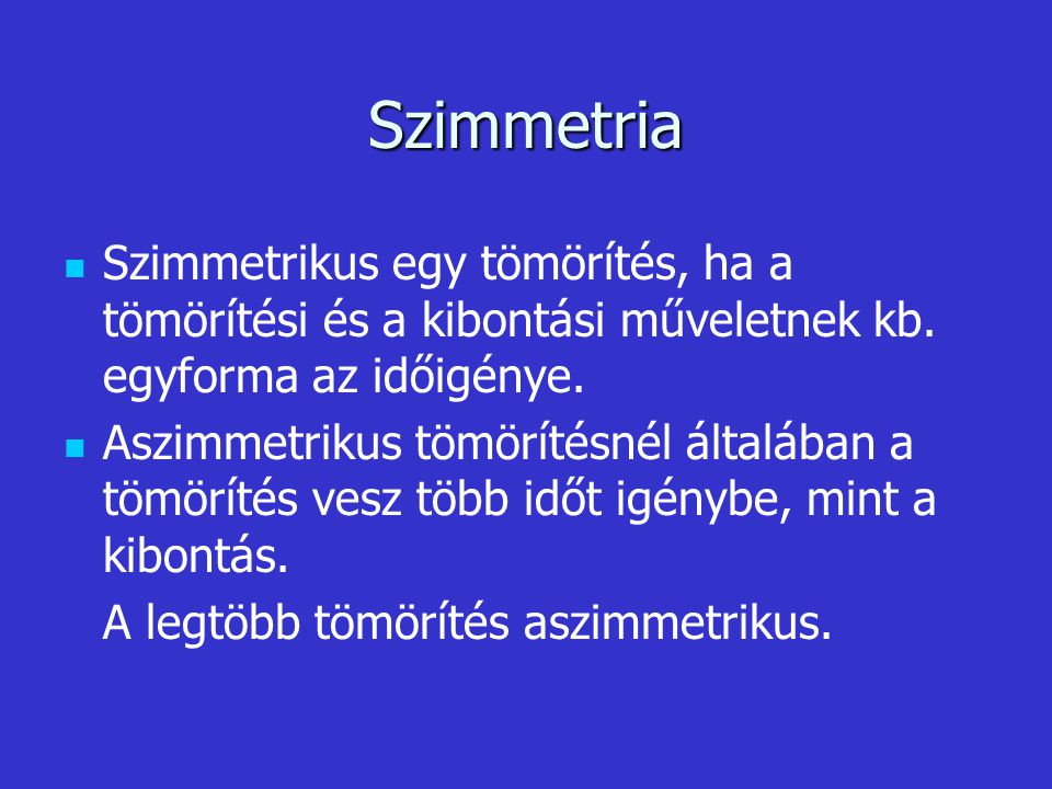 Szimmetria Szimmetrikus egy tömörítés, ha a tömörítési és a kibontási műveletnek kb. egyforma az időigénye.