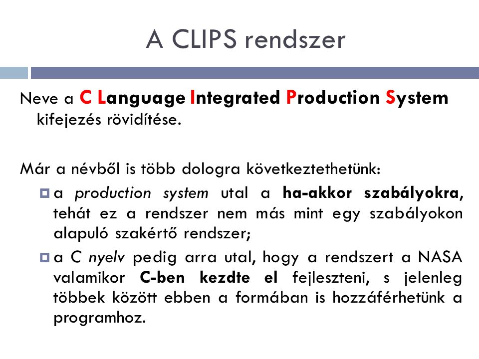 A CLIPS rendszer Neve a C Language Integrated Production System kifejezés rövidítése. Már a névből is több dologra következtethetünk: