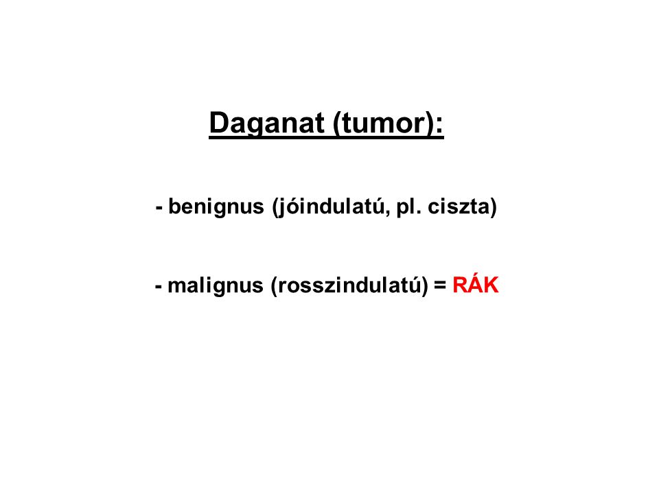 - benignus (jóindulatú, pl. ciszta) - malignus (rosszindulatú) = RÁK