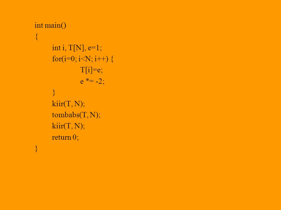 int main() { int i, T[N], e=1; for(i=0; i<N; i++) { T[i]=e; e *= -2; } kiir(T, N); tombabs(T, N);