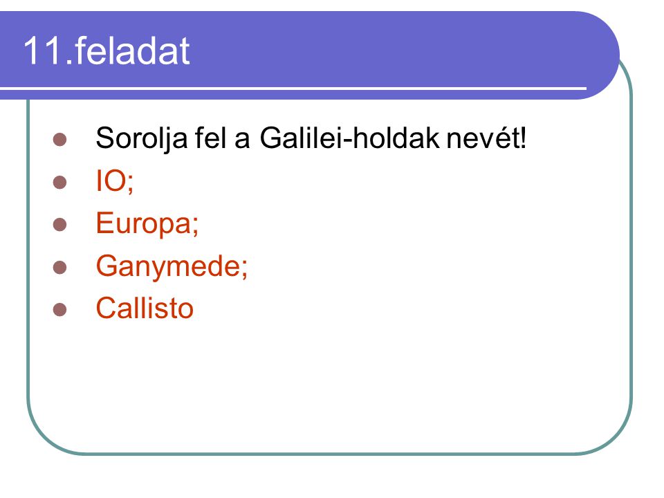 11.feladat Sorolja fel a Galilei-holdak nevét! IO; Europa; Ganymede;