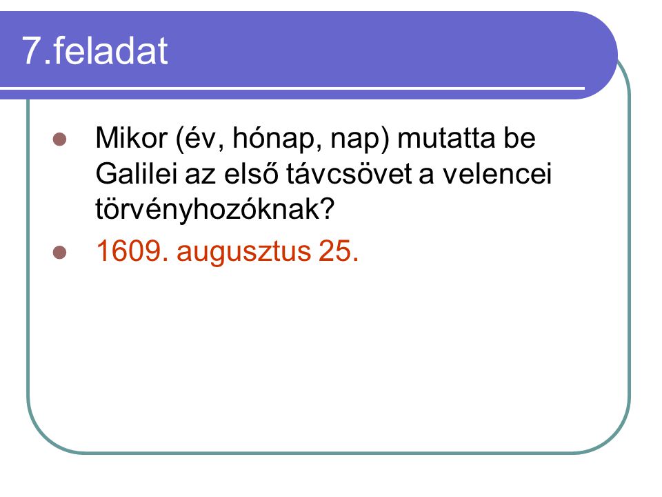 7.feladat Mikor (év, hónap, nap) mutatta be Galilei az első távcsövet a velencei törvényhozóknak.