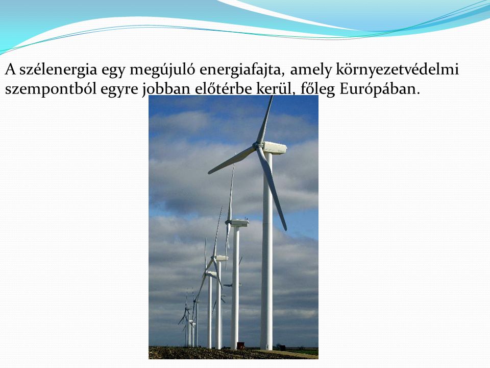 A szélenergia egy megújuló energiafajta, amely környezetvédelmi szempontból egyre jobban előtérbe kerül, főleg Európában.