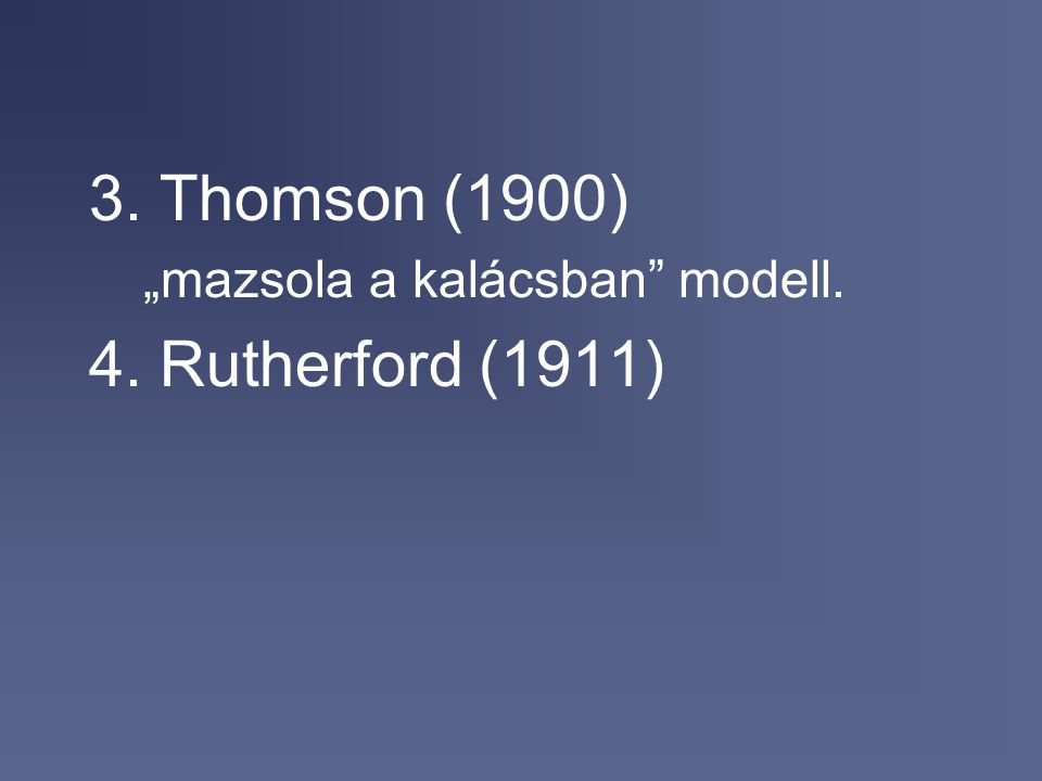 3. Thomson (1900) „mazsola a kalácsban modell. 4. Rutherford (1911)