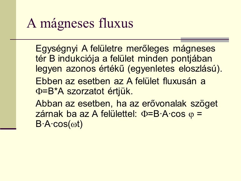 A mágneses fluxus Egységnyi A felületre merőleges mágneses tér B indukciója a felület minden pontjában legyen azonos értékű (egyenletes eloszlású).