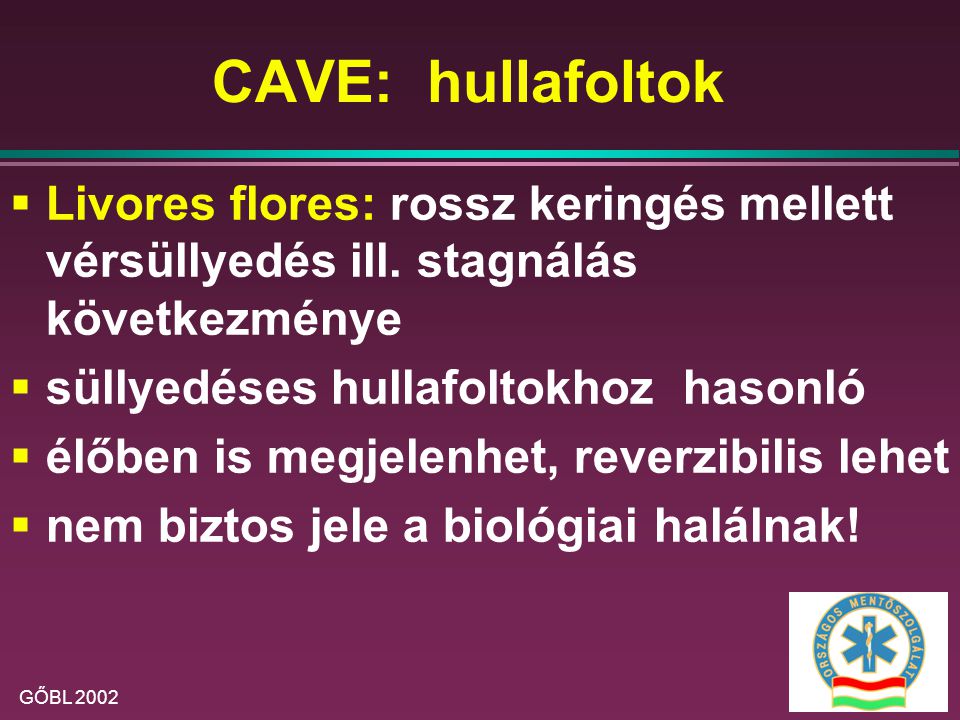 CAVE: hullafoltok Livores flores: rossz keringés mellett vérsüllyedés ill. stagnálás következménye.
