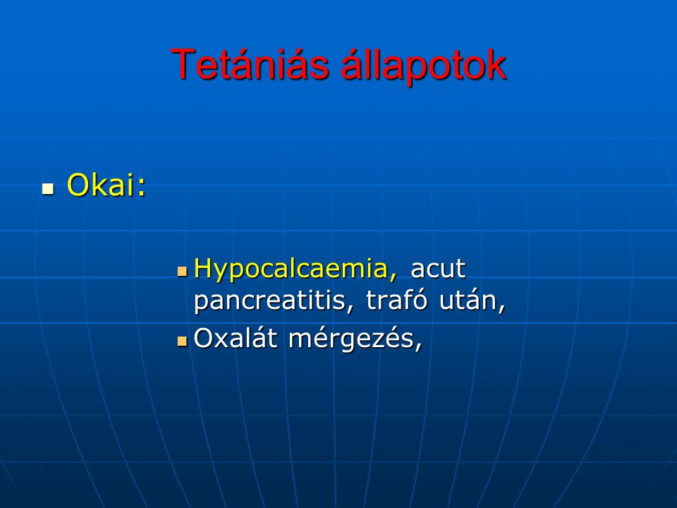Tetániás állapotok Okai: Hypocalcaemia, acut pancreatitis, trafó után,
