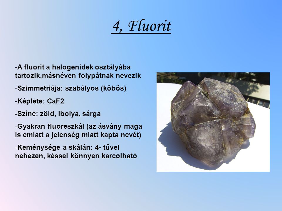 4, Fluorit A fluorit a halogenidek osztályába tartozik,másnéven folypátnak nevezik. Szimmetriája: szabályos (köbös)