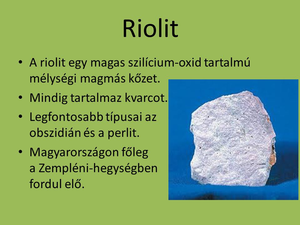 Riolit A riolit egy magas szilícium-oxid tartalmú mélységi magmás kőzet. Mindig tartalmaz kvarcot.