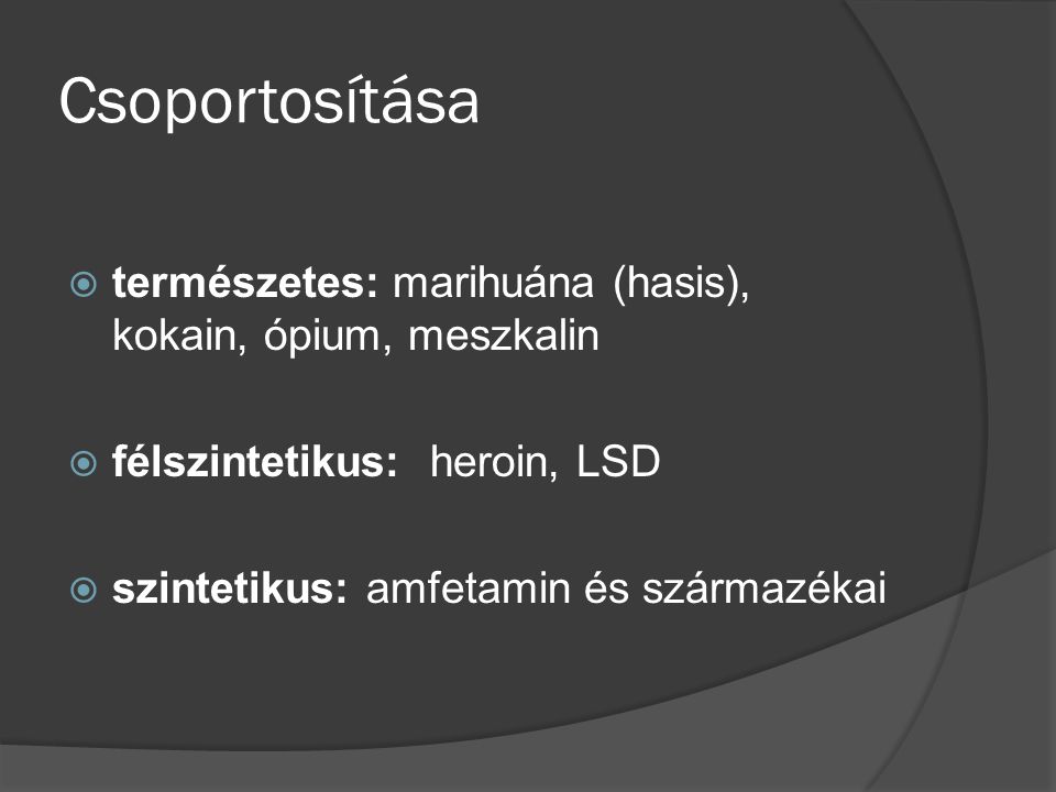 Csoportosítása természetes: marihuána (hasis), kokain, ópium, meszkalin. félszintetikus: heroin, LSD.