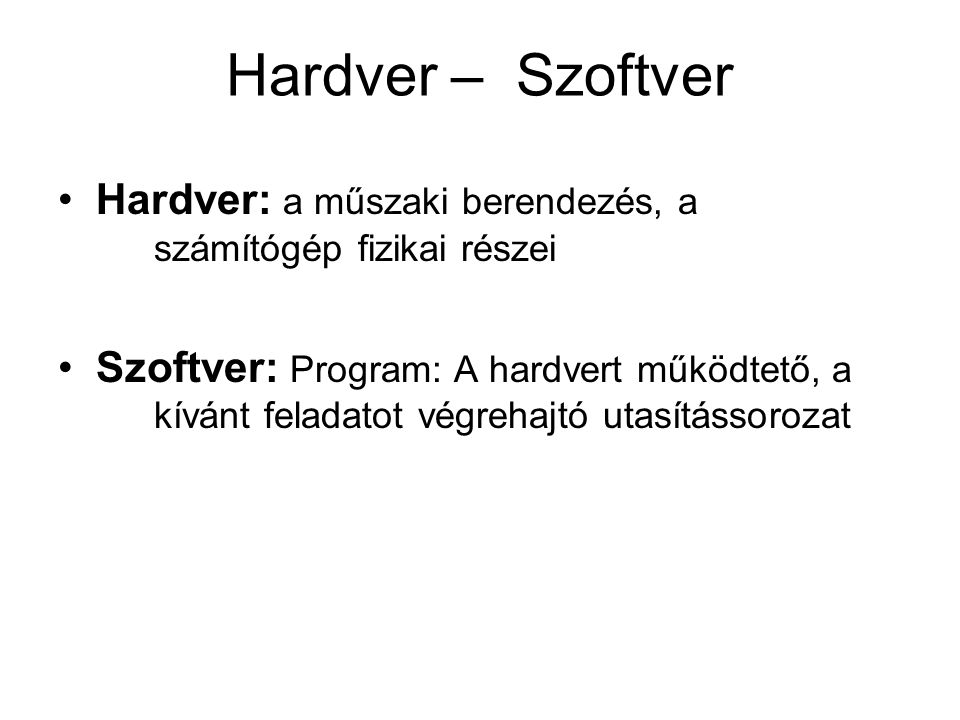 Hardver – Szoftver Hardver: a műszaki berendezés, a számítógép fizikai részei.