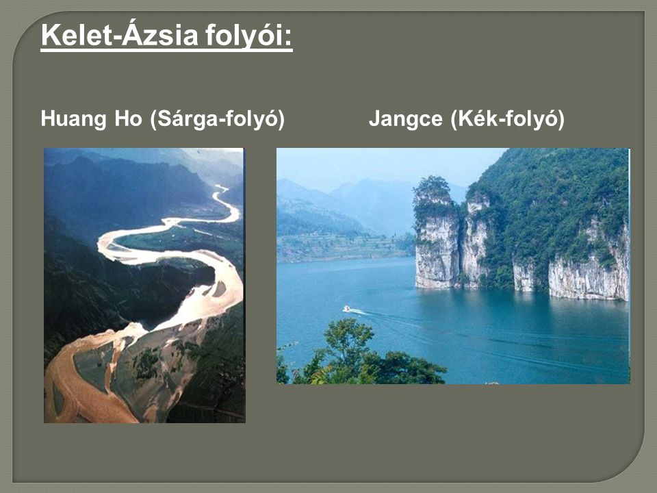 Kelet-Ázsia folyói: Huang Ho (Sárga-folyó) Jangce (Kék-folyó)